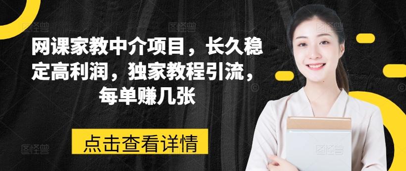 网课家教中介项目，长久稳定高利润，独家教程引流，每单赚几张-网创资源