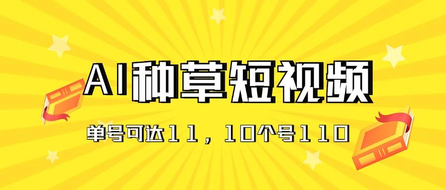 AI种草单账号日收益11元(抖音，快手，视频号-网创资源