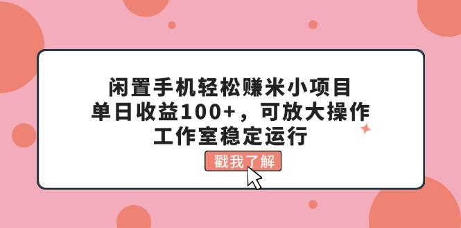 闲置手机轻松赚米小项目，单日收益100+，可放大操作，工作室稳定运行-网创资源