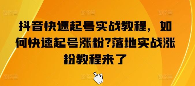 抖音快速起号实战教程，如何快速起号涨粉?落地实战涨粉教程来了-网创资源