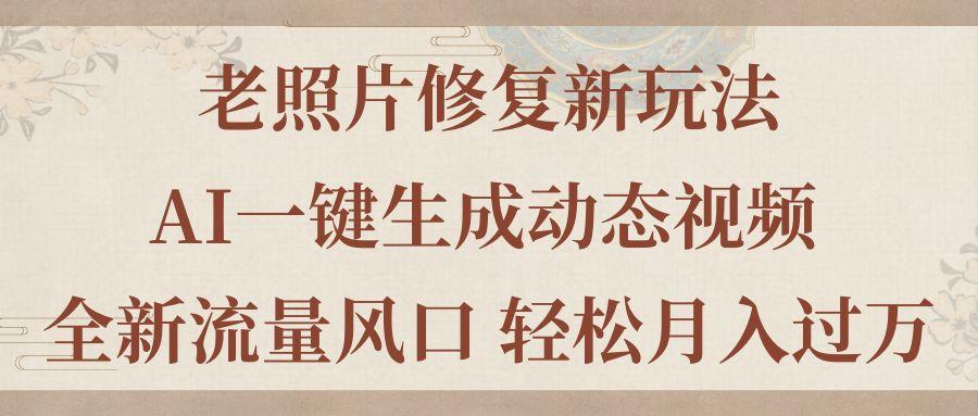 老照片修复新玩法，老照片AI一键生成动态视频 全新流量风口 轻松月入过万-网创资源