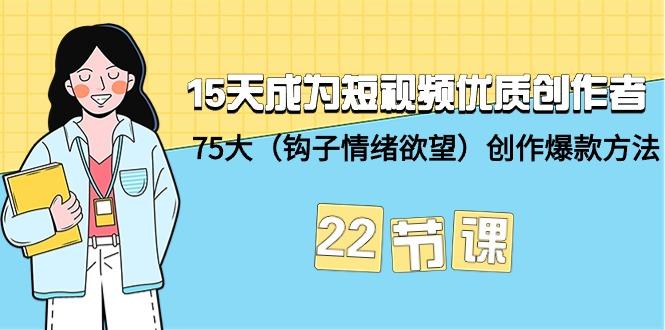(9476期)15天成为短视频-优质创作者+75大(钩子-情绪欲望)创作爆款方法-22节课-网创资源