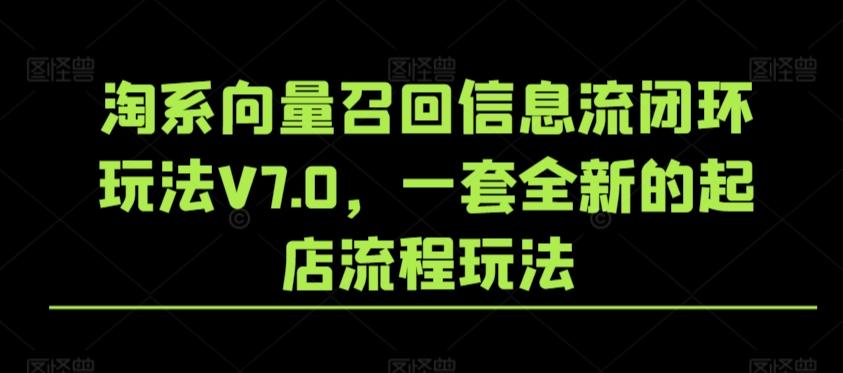 淘系向量召回信息流闭环玩法V7.0，一套全新的起店流程玩法-网创资源