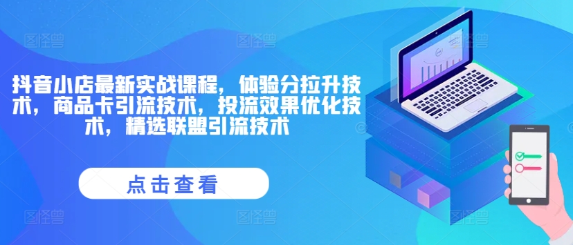 抖音小店最新实战课程，体验分拉升技术，商品卡引流技术，投流效果优化技术，精选联盟引流技术-网创资源