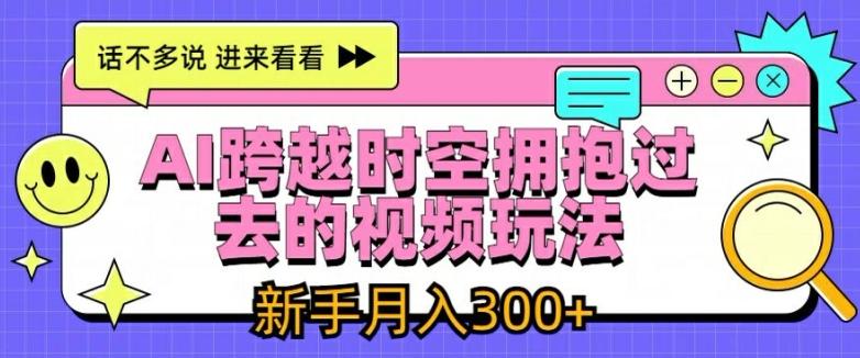 AI跨越时空拥抱过去的视频玩法，新手月入3000+【揭秘】-网创资源