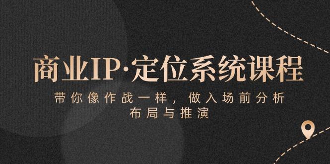 商业IP·定位系统课程：带你像 作战一样，做入场 前分析，布局与推演-网创资源
