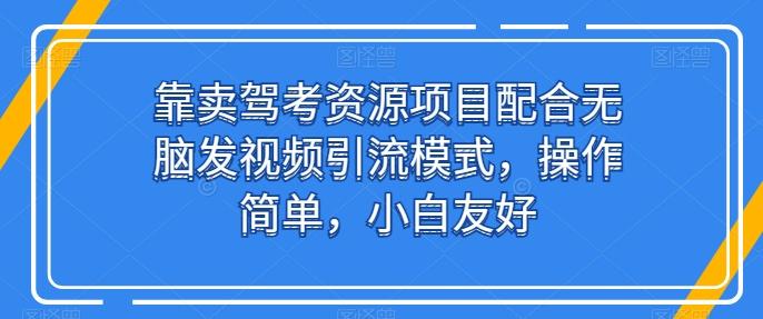 靠卖驾考资源项目配合无脑发视频引流模式，操作简单，小白友好【揭秘】-网创资源
