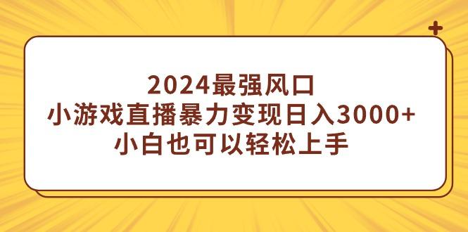 (9342期)2024最强风口，小游戏直播暴力变现日入3000+小白也可以轻松上手-网创资源