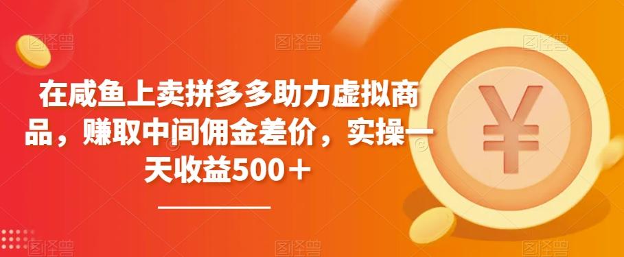 在咸鱼上卖拼多多助力虚拟商品，赚取中间佣金差价，实操一天收益500＋-网创资源