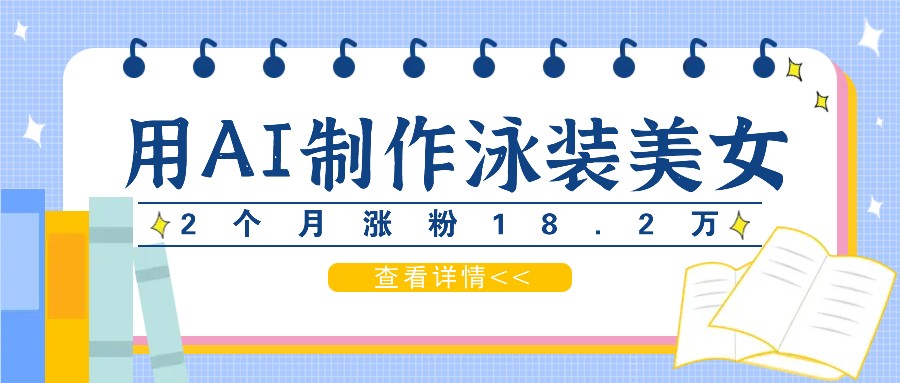 用AI生成泳装美女短视频，2个月涨粉18.2万，多种变现月收益万元-网创资源