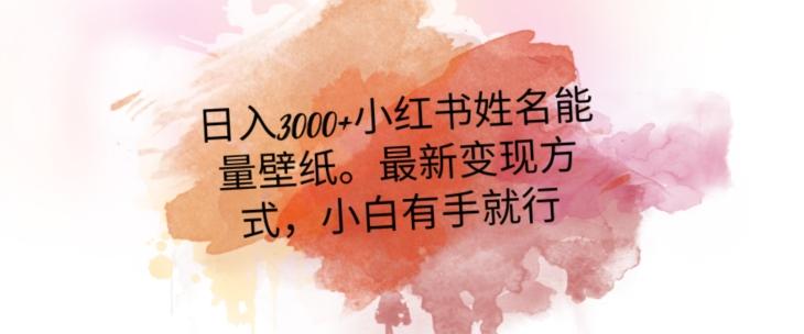 日入300+小红书姓名能量壁纸，最新二次变现方式，小白有手就行【揭秘】-网创资源