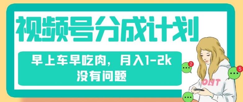 视频号分成计划，纯搬运不需要剪辑去重，早上车早吃肉，月入1-2k没有问题-网创资源