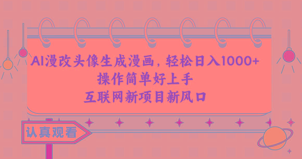 AI漫改头像生成漫画，轻松日入1000+，操作简单好上手，互联网新项目新风口-网创资源