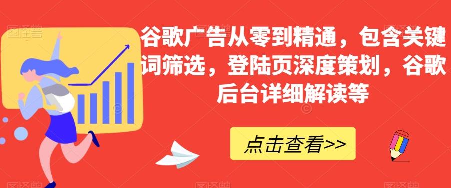 谷歌广告从零到精通，包含关键词筛选，登陆页深度策划，谷歌后台详细解读等-网创资源