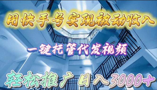 (9860期)用快手号实现被动收入，一键托管代发视频，轻松推广日入3000+-网创资源