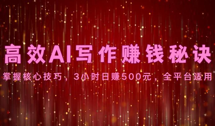高效AI写作赚钱秘诀：掌握核心技巧，3小时日赚500元，全平台适用-网创资源