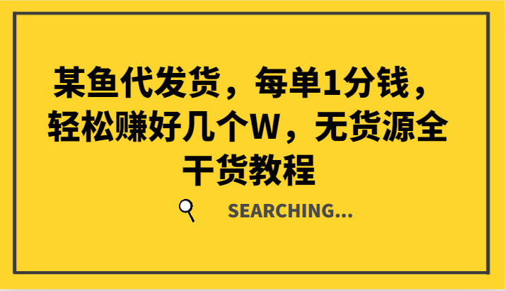 某鱼代发货，每单1分钱，轻松赚好几个W，无货源全干货教程-网创资源