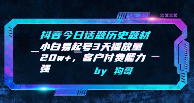 抖音今日话题历史题材-小白易起号3天播放量20w+，客户付费能力强【揭秘】-网创资源