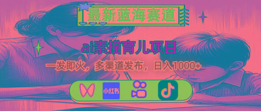 最新蓝海赛道，ai素描育儿项目，一发即火，多渠道发布，日入1000+-网创资源
