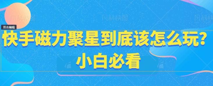 快手磁力聚星到底该怎么玩？小白必看-网创资源