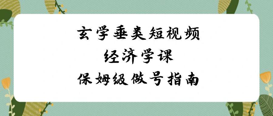 玄学垂类短视频经济学课，保姆级做号指南(8节课)-网创资源