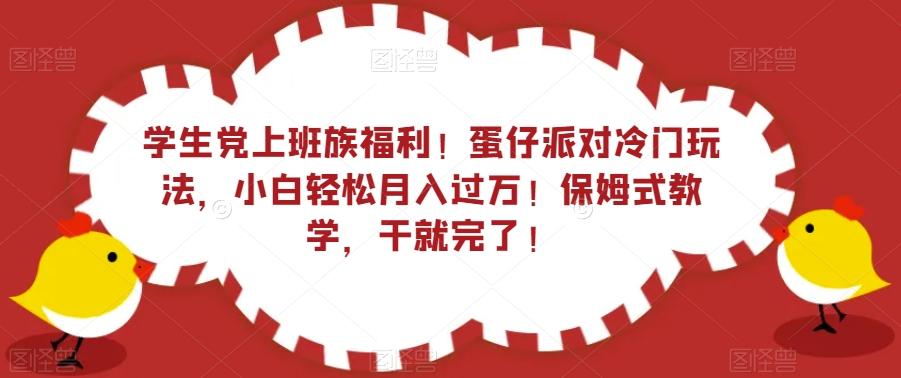 学生党上班族福利！蛋仔派对冷门玩法，小白轻松月入过万！保姆式教学，干就完了！-网创资源