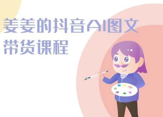 姜姜的抖音AI图文带货课程-姜姜抖音2024-网创资源