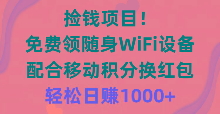 捡钱项目！免费领随身WiFi设备+移动积分换红包，有手就行，轻松日赚1000+-网创资源