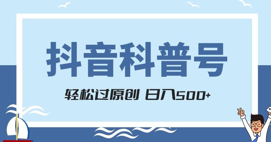 抖音科普号项目，轻松过原创，官方流量扶持，涨粉快，日入500+【揭秘】-网创资源