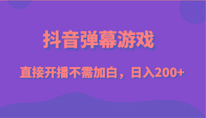 抖音弹幕游戏，直接开播不需要加白操作，小白日入200+-网创资源