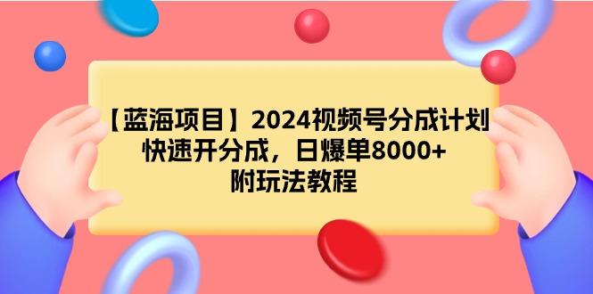 (9308期)【蓝海项目】2024视频号分成计划，快速开分成，日爆单8000+，附玩法教程-网创资源
