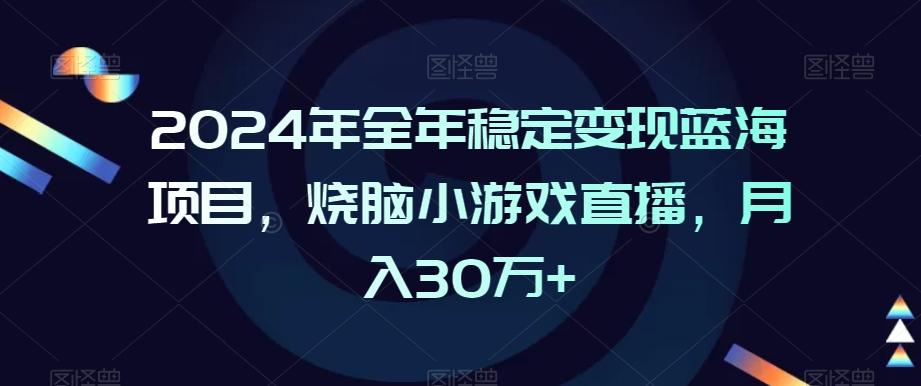 2024年全年稳定变现蓝海项目，烧脑小游戏直播，月入30万+【揭秘】-网创资源