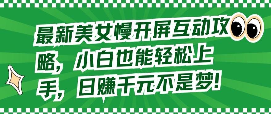 最新美女慢开屏互动攻略，小白也能轻松上手，日赚千元不是梦【揭秘】-网创资源