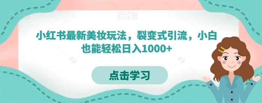 小红书最新美妆玩法，裂变式引流，小白也能轻松日入1000+-网创资源