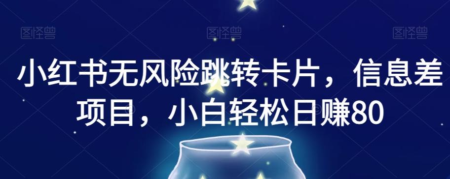 小红书无风险跳转卡片，信息差项目，小白轻松日赚800【揭秘】-网创资源