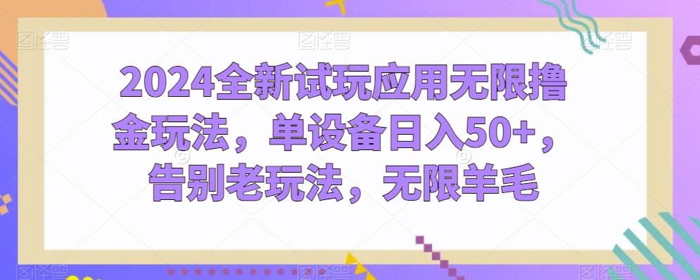 2024全新试玩应用无限撸金玩法，单设备日入50+，告别老玩法，无限羊毛【揭秘】-网创资源