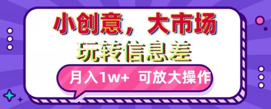 玩转信息差，小创意，大市场，月入10000+，可放大操作-网创资源