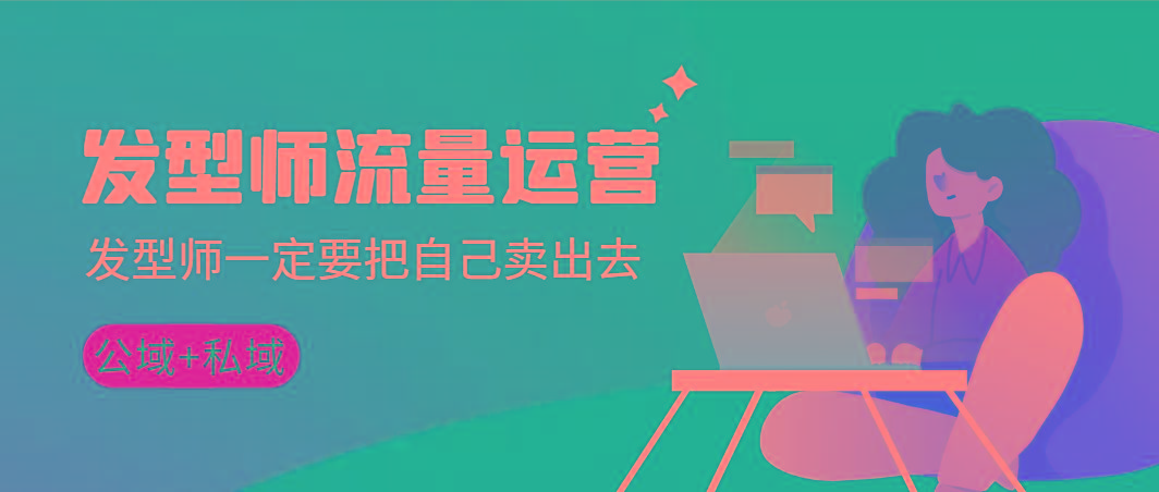 发型师 流量运营，发型师一定要把自己卖出去(公域+私城)高清无水印-网创资源