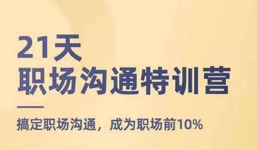 21天职场沟通特训营，搞定职场沟通，成为职场前10%-网创资源