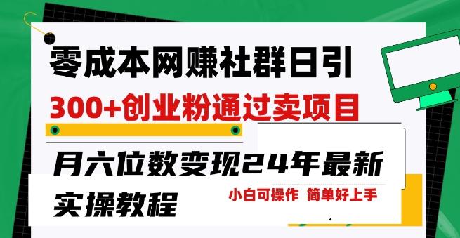 零成本网创群日引300+创业粉，卖项目月六位数变现，门槛低好上手，24年最新实操教程【揭秘】-网创资源