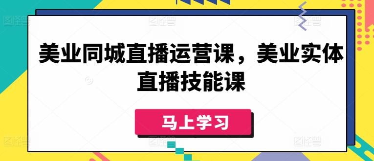 美业同城直播运营课，美业实体直播技能课-网创资源
