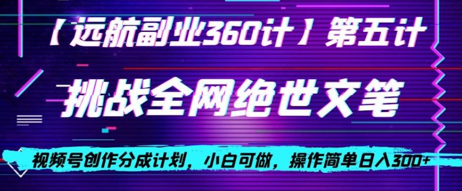 视频号创作分成之挑战全网绝世文笔，小白可做，操作简单日入300+【揭秘】-网创资源