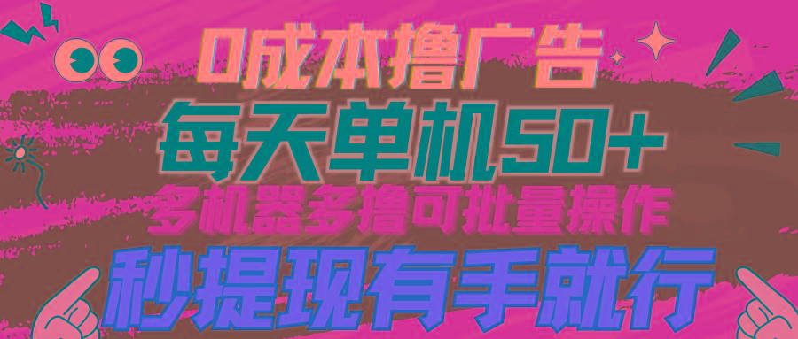 (9999期)0成本撸广告  每天单机50+， 多机器多撸可批量操作，秒提现有手就行-网创资源