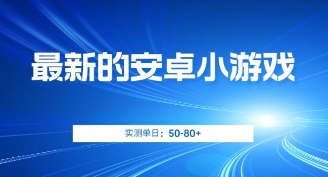 最新的安卓小游戏，实测日入50-80+【揭秘】-网创资源