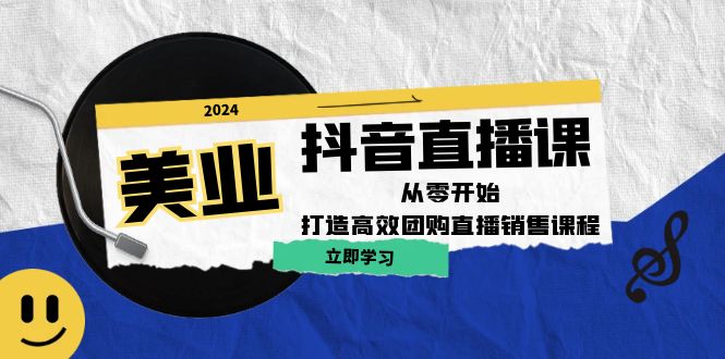 美业抖音直播课：从零开始，打造高效团购直播销售-网创资源