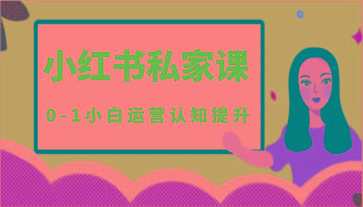 小红薯(小红书)私家课-0-1小白运营认知提升-网创资源