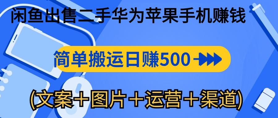 闲鱼出售二手华为苹果手机赚钱，简单搬运 日赚500-1000(文案＋图片＋运…-网创资源