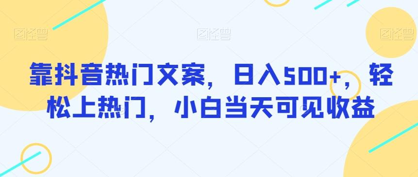 靠抖音热门文案，日入500+，轻松上热门，小白当天可见收益-网创资源