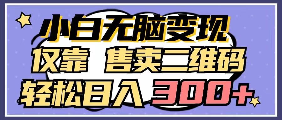 小白无脑变现，仅靠售卖二维码，轻松日入300+-网创资源