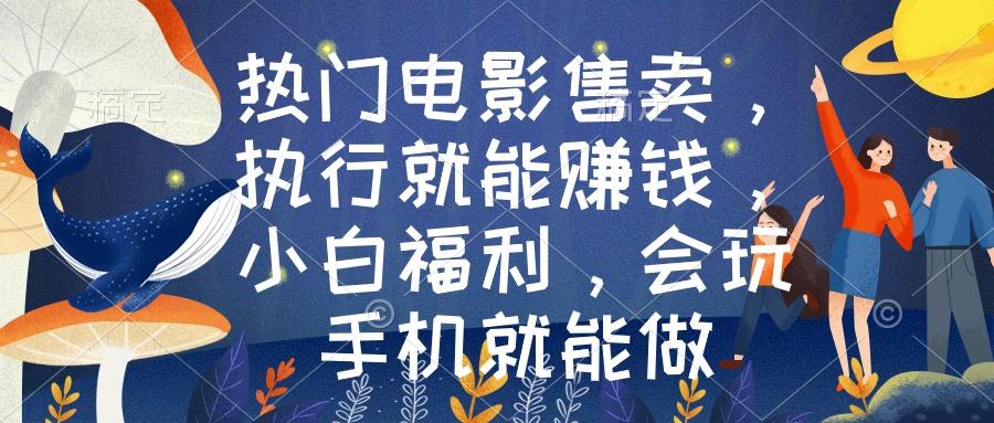热门电影售卖，执行就能赚钱，小白福利，会玩手机就能做-网创资源